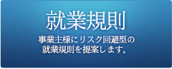 就業規則：事業主様にリスク回避型の就業規則を提案します。